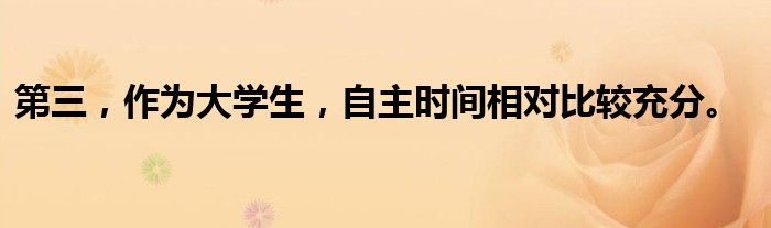 第三，作为大学生，自主时间相对比较充分。