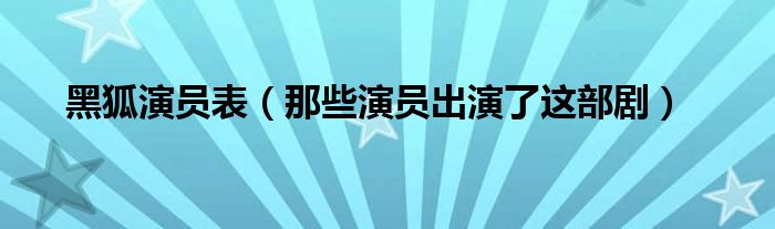 黑狐演员表（那些演员出演了这部剧）