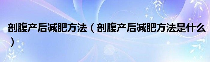 剖腹产后减肥方法（剖腹产后减肥方法是什么）