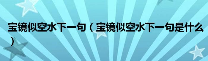 宝镜似空水下一句（宝镜似空水下一句是什么）