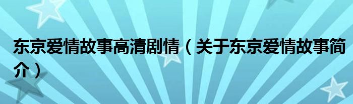 东京爱情故事高清剧情（关于东京爱情故事简介）