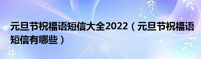 元旦节祝福语短信大全2022（元旦节祝福语短信有哪些）