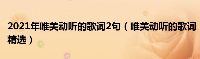 2021年唯美动听的歌词2句（唯美动听的歌词精选）