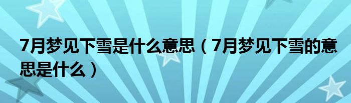 7月梦见下雪是什么意思（7月梦见下雪的意思是什么）