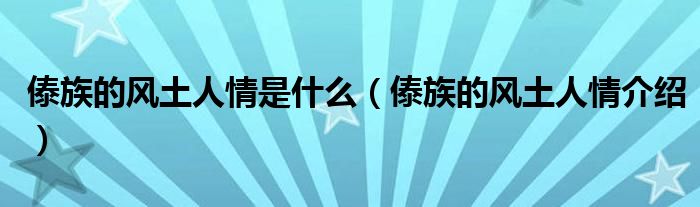 傣族的风土人情是什么（傣族的风土人情介绍）