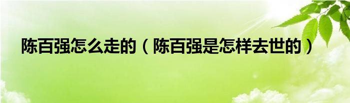 陈百强怎么走的（陈百强是怎样去世的）