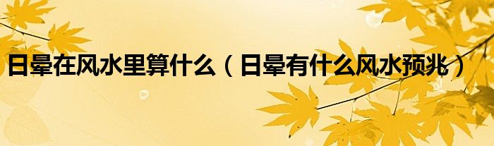 日晕在风水里算什么（日晕有什么风水预兆）