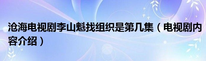 沧海电视剧李山魁找组织是第几集（电视剧内容介绍）