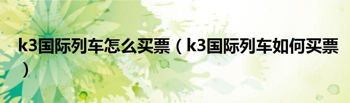 k3国际列车怎么买票（k3国际列车如何买票）