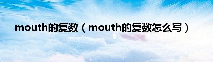 mouth的复数（mouth的复数怎么写）