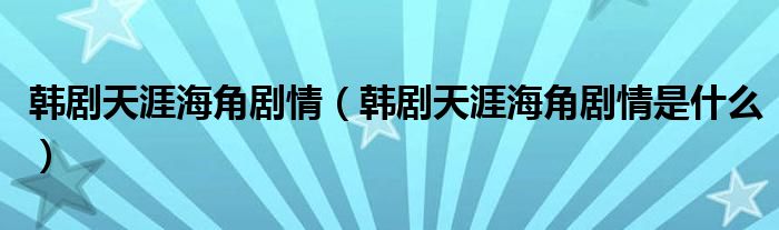 韩剧天涯海角剧情（韩剧天涯海角剧情是什么）