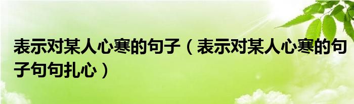 表示对某人心寒的句子（表示对某人心寒的句子句句扎心）