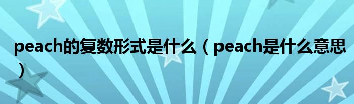 peach的复数形式是什么（peach是什么意思）