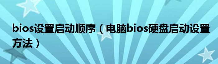 bios设置启动顺序（电脑bios硬盘启动设置方法）