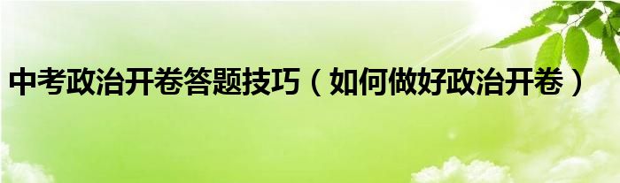 中考政治开卷答题技巧（如何做好政治开卷）