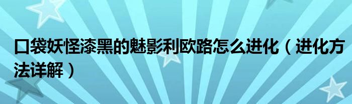 口袋妖怪漆黑的魅影利欧路怎么进化（进化方法详解）