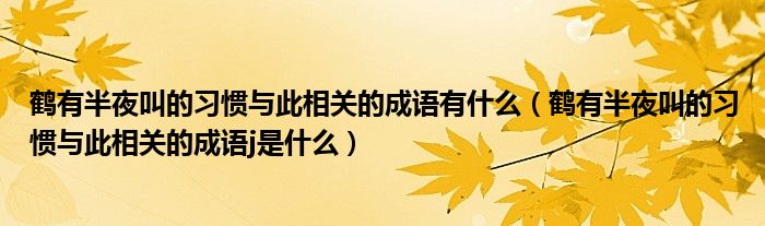 鹤有半夜叫的习惯与此相关的成语有什么（鹤有半夜叫的习惯与此相关的成语j是什么）