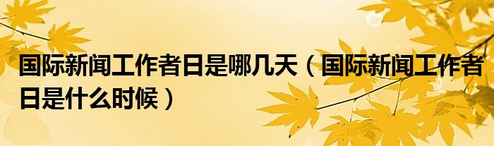 国际新闻工作者日是哪几天（国际新闻工作者日是什么时候）