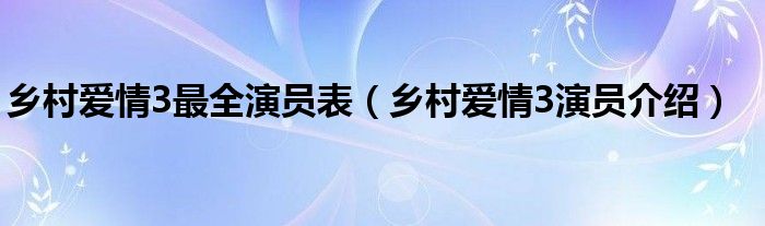 乡村爱情3最全演员表（乡村爱情3演员介绍）