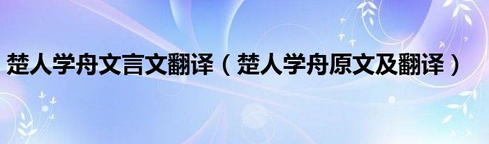 楚人学舟文言文翻译（楚人学舟原文及翻译）