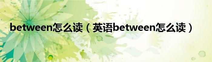 between怎么读（英语between怎么读）