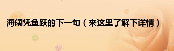 海阔凭鱼跃的下一句（来这里了解下详情）