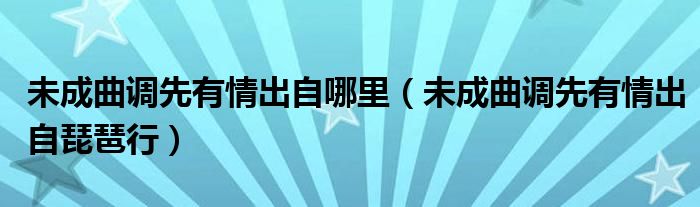 未成曲调先有情出自哪里（未成曲调先有情出自琵琶行）