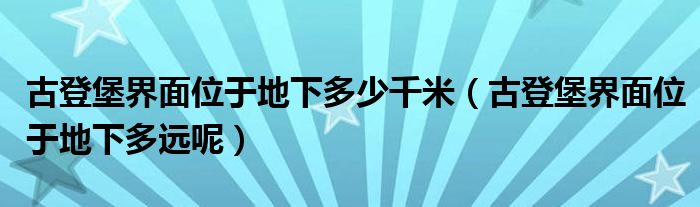 古登堡界面位于地下多少千米（古登堡界面位于地下多远呢）