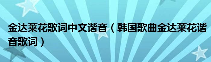 金达莱花歌词中文谐音（韩国歌曲金达莱花谐音歌词）