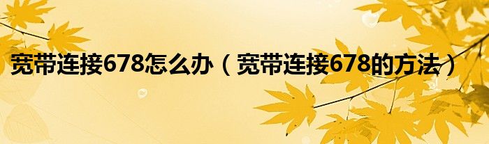 宽带连接678怎么办（宽带连接678的方法）