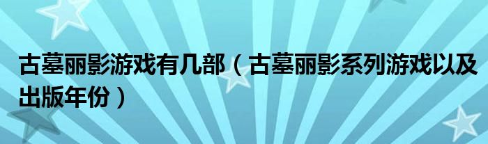 古墓丽影游戏有几部（古墓丽影系列游戏以及出版年份）