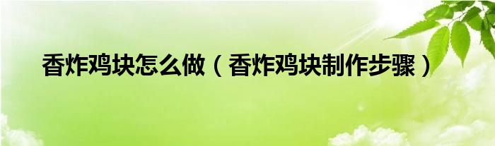 香炸鸡块怎么做（香炸鸡块制作步骤）