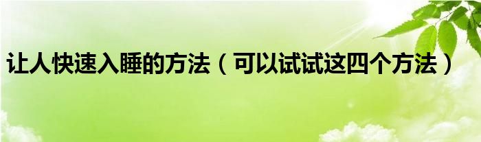 让人快速入睡的方法（可以试试这四个方法）