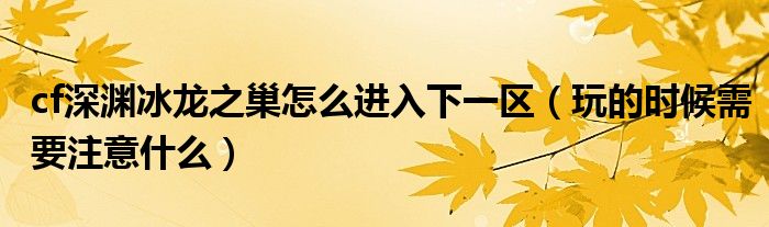 cf深渊冰龙之巢怎么进入下一区（玩的时候需要注意什么）