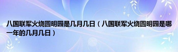 八国联军火烧圆明园是几月几日（八国联军火烧圆明园是哪一年的几月几日）