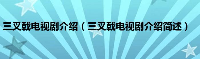 三叉戟电视剧介绍（三叉戟电视剧介绍简述）