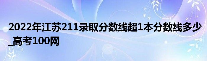 2022年江苏211录取分数线超1本分数线多少_高考100网