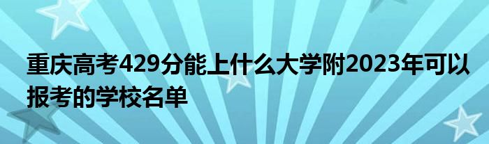 重庆高考429分能上什么大学附2023年可以报考的学校名单