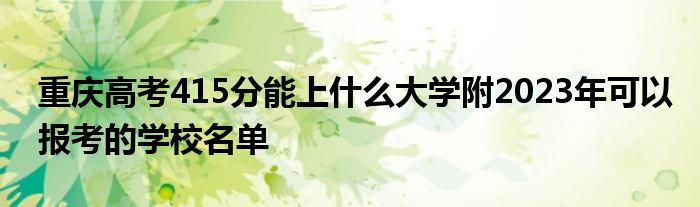 重庆高考415分能上什么大学附2023年可以报考的学校名单