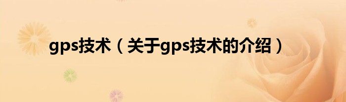 gps技术（关于gps技术的介绍）