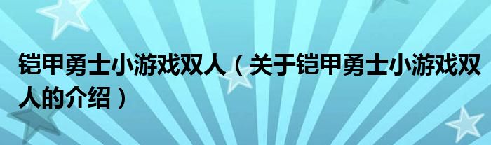 铠甲勇士小游戏双人（关于铠甲勇士小游戏双人的介绍）