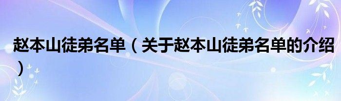 赵本山徒弟名单（关于赵本山徒弟名单的介绍）