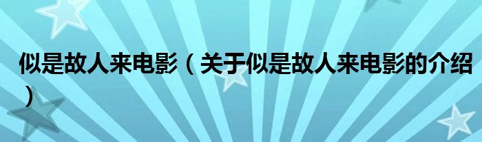 似是故人来电影（关于似是故人来电影的介绍）