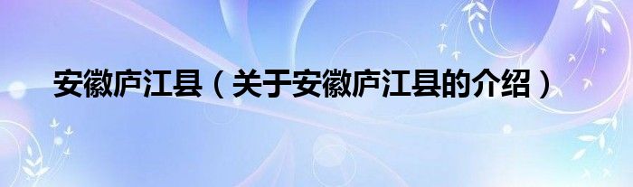 安徽庐江县（关于安徽庐江县的介绍）