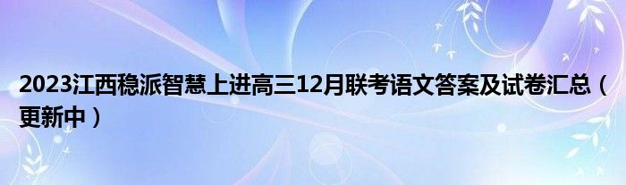 2023江西稳派智慧上进高三12月联考语文答案及试卷汇总（更新中）