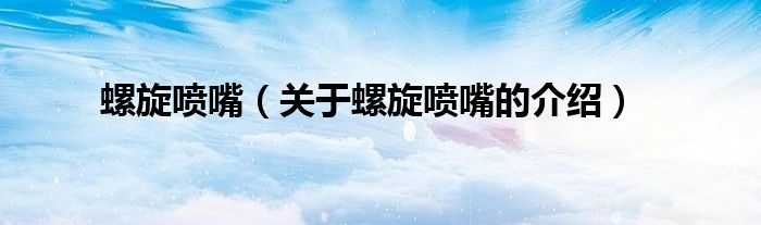 螺旋喷嘴（关于螺旋喷嘴的介绍）