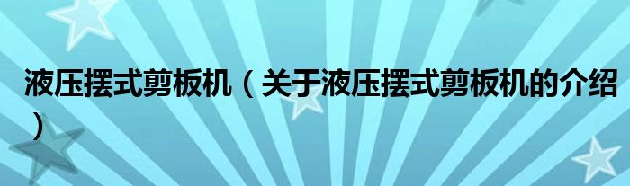 液压摆式剪板机（关于液压摆式剪板机的介绍）