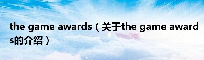 the game awards（关于the game awards的介绍）