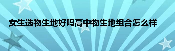 女生选物生地好吗高中物生地组合怎么样