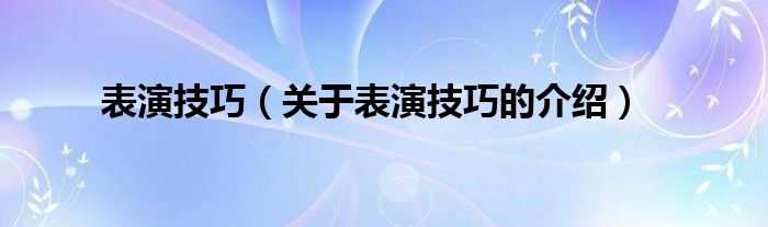 表演技巧（关于表演技巧的介绍）